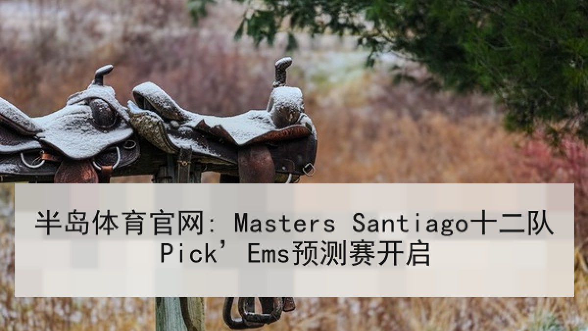 半岛体育官网: Masters Santiago十二队Pick’Ems预测赛开启