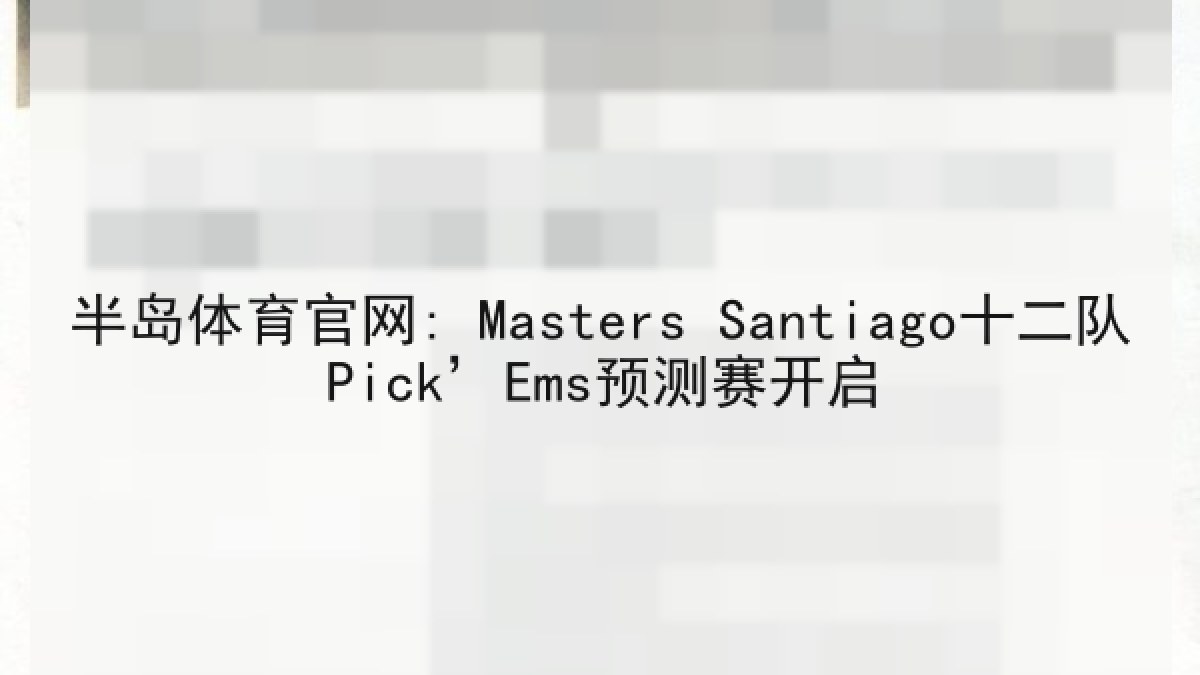 半岛体育官网: Masters Santiago十二队Pick’Ems预测赛开启