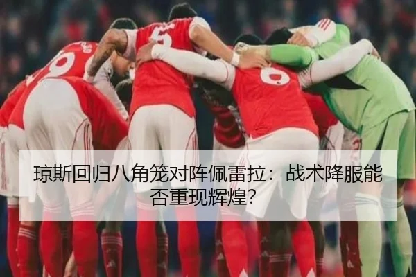 琼斯回归八角笼对阵佩雷拉：战术降服能否重现辉煌？