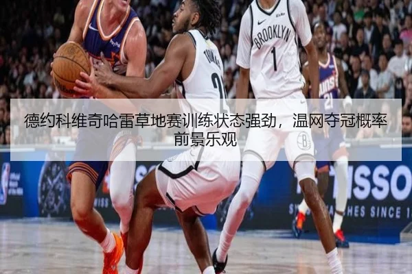 德约科维奇哈雷草地赛训练状态强劲，温网夺冠概率前景乐观