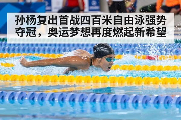 孙杨复出首战四百米自由泳强势夺冠，奥运梦想再度燃起新希望