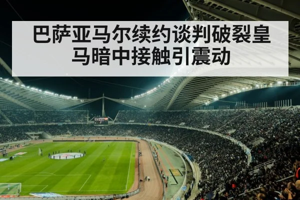 巴萨亚马尔续约谈判破裂皇马暗中接触引震动