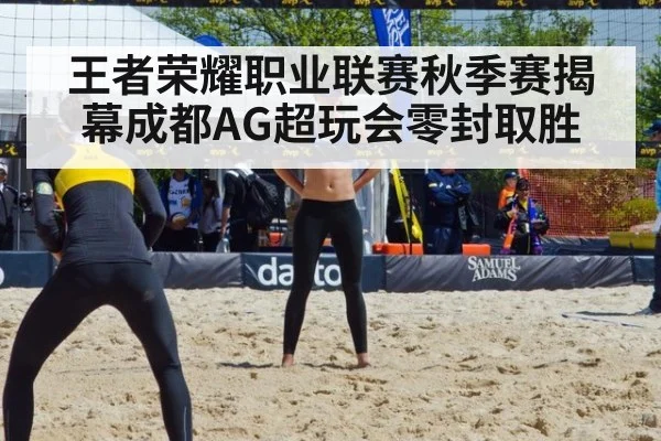 王者荣耀职业联赛秋季赛揭幕成都AG超玩会零封取胜