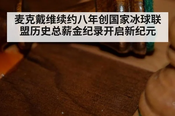 麦克戴维续约八年创国家冰球联盟历史总薪金纪录开启新纪元