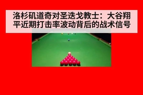 洛杉矶道奇对圣迭戈教士：大谷翔平近期打击率波动背后的战术信号
