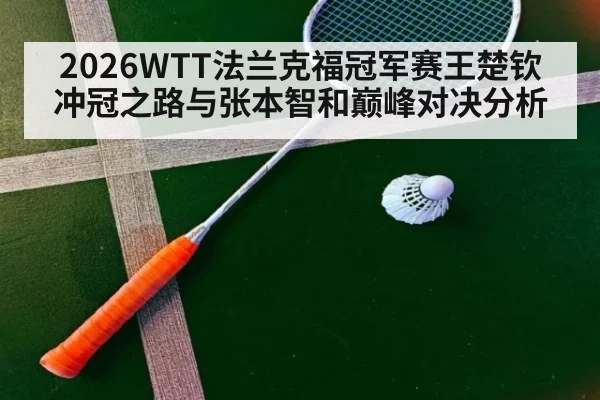 2026WTT法兰克福冠军赛王楚钦冲冠之路与张本智和巅峰对决分析
